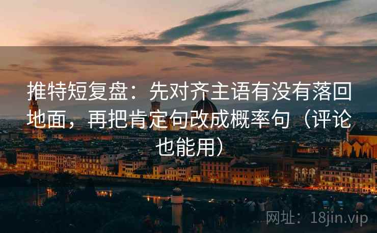 推特短复盘:先对齐主语有没有落回地面,再把肯定句改成概率句(评论也能用) 推特短复盘:先对齐主语有没有落回地面,再把肯定句改成概率句(评论也能用)