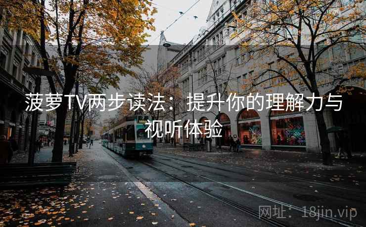 菠萝TV两步读法：提升你的理解力与视听体验
