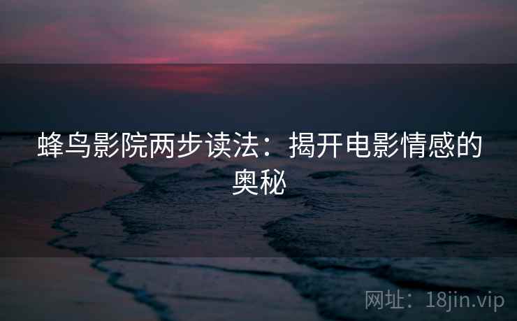 蜂鸟影院两步读法：揭开电影情感的奥秘