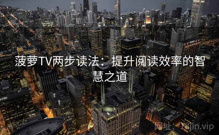 菠萝TV两步读法:提升阅读效率的智慧之道 菠萝TV两步读法:提升阅读效率的智慧之道
