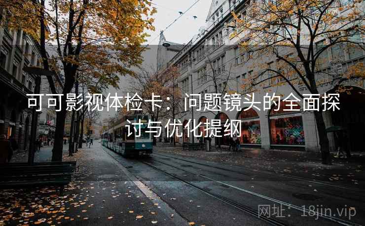 可可影视体检卡：问题镜头的全面探讨与优化提纲