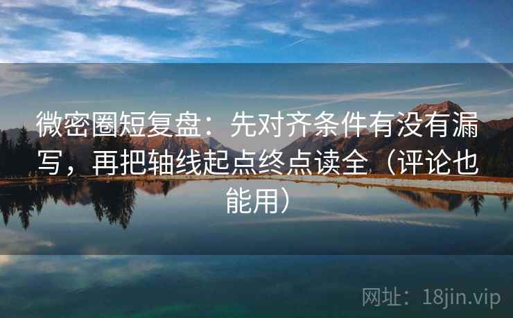微密圈短复盘:先对齐条件有没有漏写,再把轴线起点终点读全(评论也能用) 微密圈短复盘:先对齐条件有没有漏写,再把轴线起点终点读全(评论也能用)