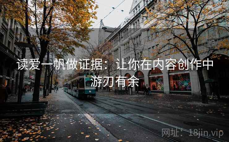 读爱一帆做证据：让你在内容创作中游刃有余