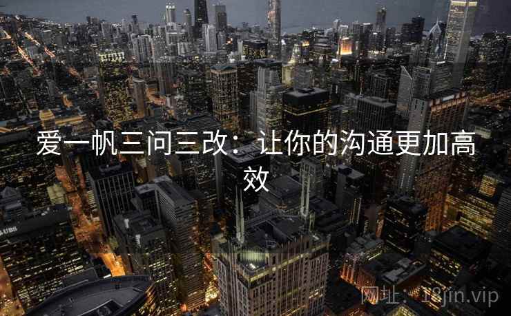 爱一帆三问三改：让你的沟通更加高效