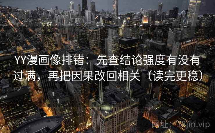 YY漫画像排错：先查结论强度有没有过满，再把因果改回相关（读完更稳）
