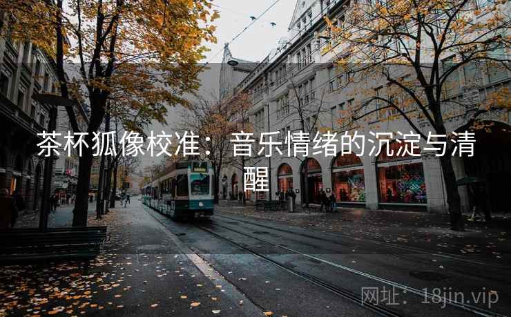 茶杯狐像校准：音乐情绪的沉淀与清醒