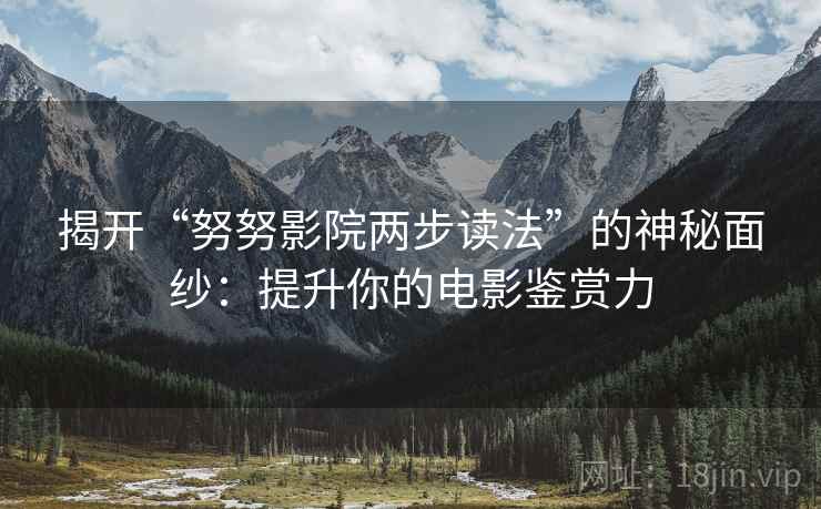 揭开“努努影院两步读法”的神秘面纱：提升你的电影鉴赏力