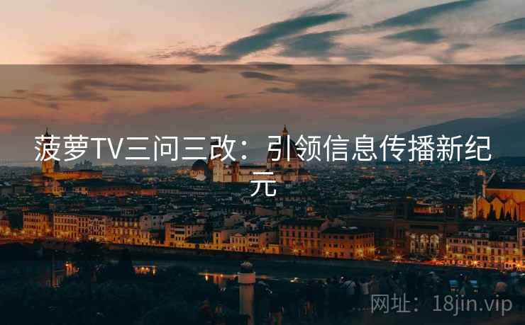 菠萝TV三问三改：引领信息传播新纪元