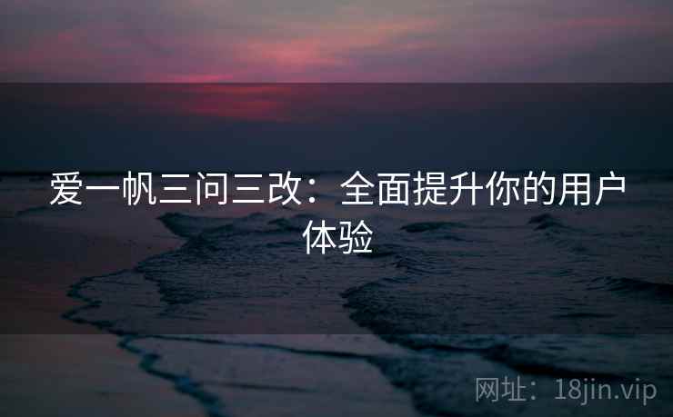 爱一帆三问三改：全面提升你的用户体验