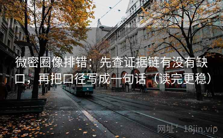 微密圈像排错:先查证据链有没有缺口,再把口径写成一句话(读完更稳) 微密圈像排错:先查证据链有没有缺口,再把口径写成一句话(读完更稳)