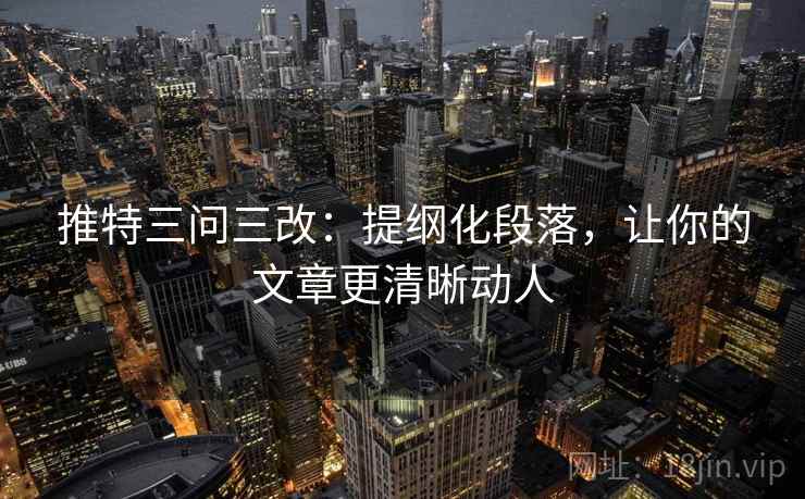 推特三问三改：提纲化段落，让你的文章更清晰动人