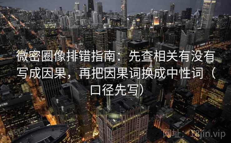 微密圈像排错指南:先查相关有没有写成因果,再把因果词换成中性词(口径先写) 微密圈像排错指南:先查相关有没有写成因果,再把因果词换成中性词(口径先写)