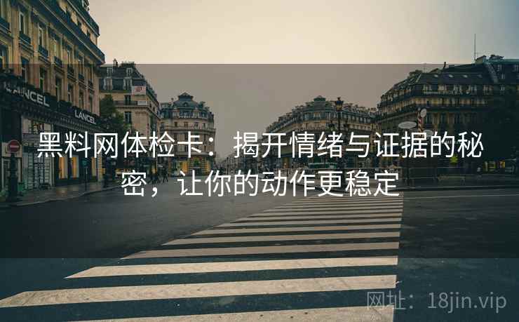 黑料网体检卡：揭开情绪与证据的秘密，让你的动作更稳定