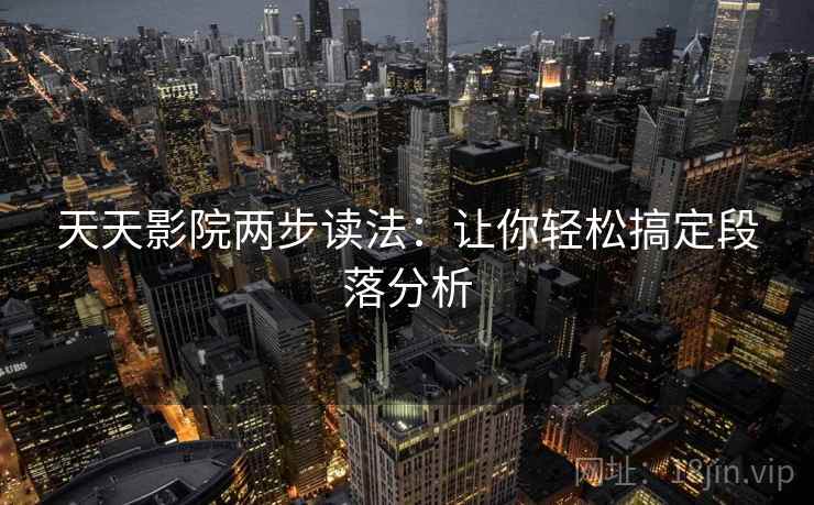 天天影院两步读法:让你轻松搞定段落分析 天天影院两步读法:让你轻松搞定段落分析