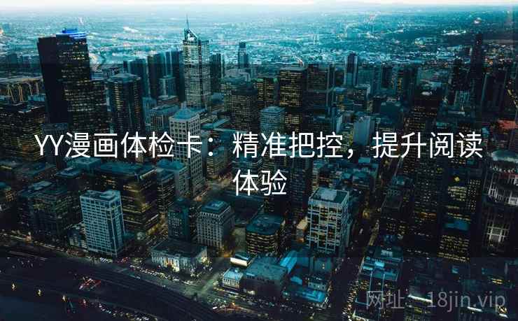 YY漫画体检卡:精准把控,提升阅读体验 YY漫画体检卡:精准把控,提升阅读体验