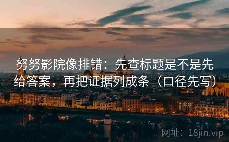 努努影院像排错：先查标题是不是先给答案，再把证据列成条（口径先写）
