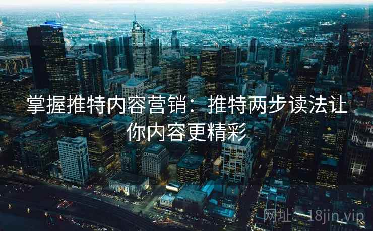 掌握推特内容营销：推特两步读法让你内容更精彩
