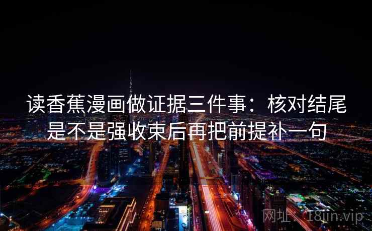 读香蕉漫画做证据三件事：核对结尾是不是强收束后再把前提补一句