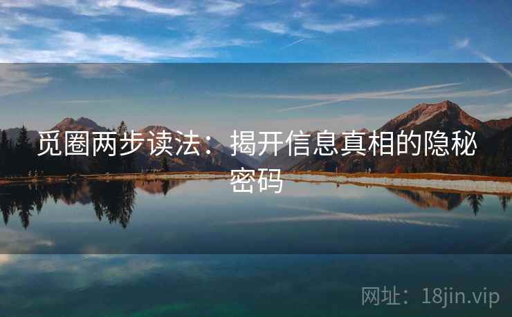 觅圈两步读法:揭开信息真相的隐秘密码 觅圈两步读法:揭开信息真相的隐秘密码