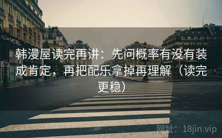 韩漫屋读完再讲:先问概率有没有装成肯定,再把配乐拿掉再理解(读完更稳) 韩漫屋读完再讲:先问概率有没有装成肯定,再把配乐拿掉再理解(读完更稳)