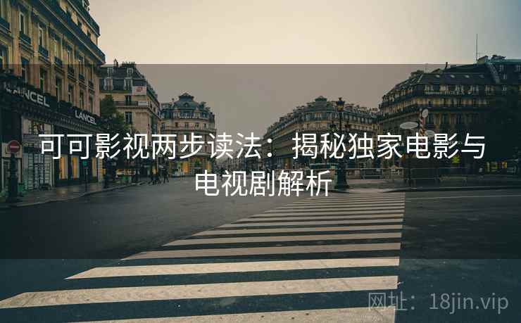 可可影视两步读法:揭秘独家电影与电视剧解析