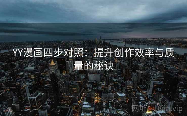 YY漫画四步对照:提升创作效率与质量的秘诀 YY漫画四步对照:提升创作效率与质量的秘诀