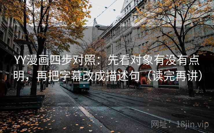 YY漫画四步对照:先看对象有没有点明,再把字幕改成描述句(读完再讲)