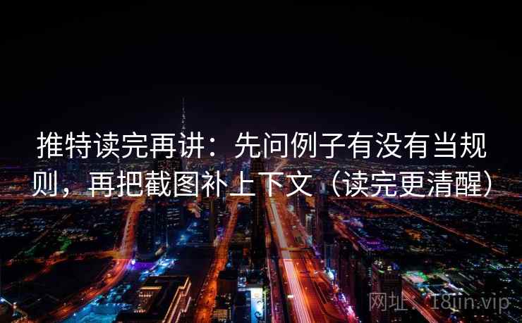 推特读完再讲:先问例子有没有当规则,再把截图补上下文(读完更清醒) 推特读完再讲:先问例子有没有当规则,再把截图补上下文(读完更清醒)
