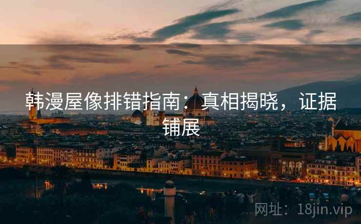 韩漫屋像排错指南:真相揭晓,证据铺展