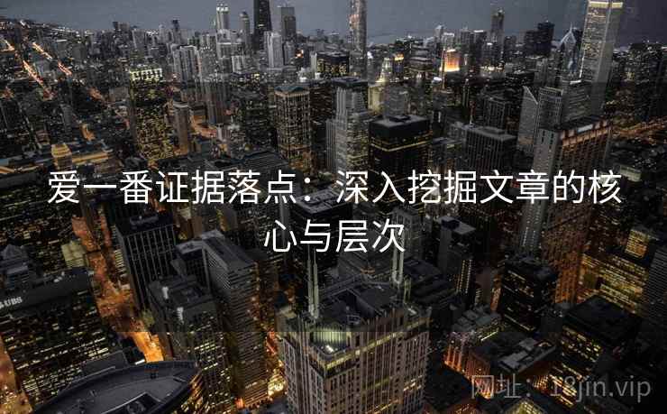爱一番证据落点:深入挖掘文章的核心与层次