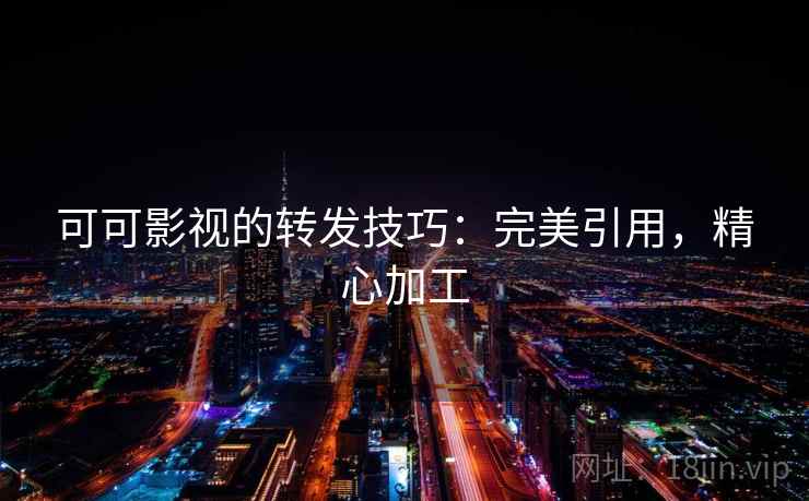 可可影视的转发技巧:完美引用,精心加工 可可影视的转发技巧:完美引用,精心加工
