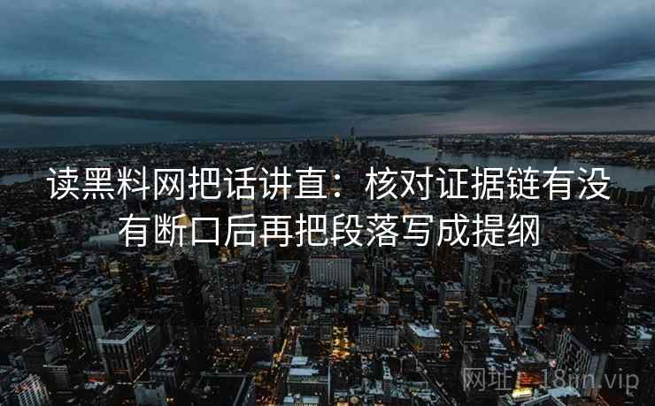 读黑料网把话讲直:核对证据链有没有断口后再把段落写成提纲 读黑料网把话讲直:核对证据链有没有断口后再把段落写成提纲